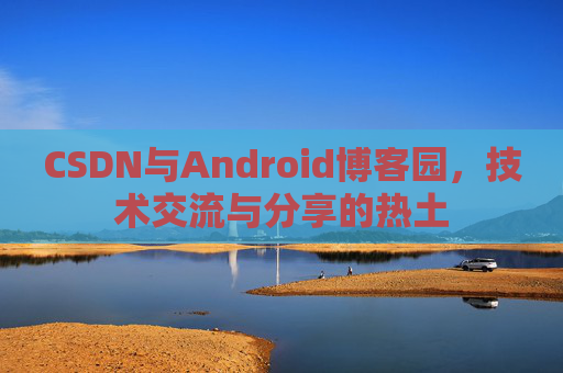 CSDN与Android博客园，技术交流与分享的热土