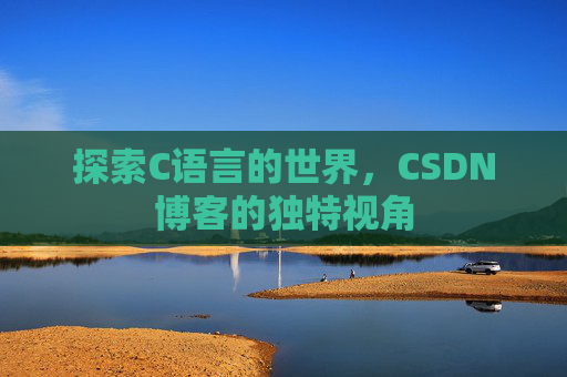 探索C语言的世界，CSDN博客的独特视角