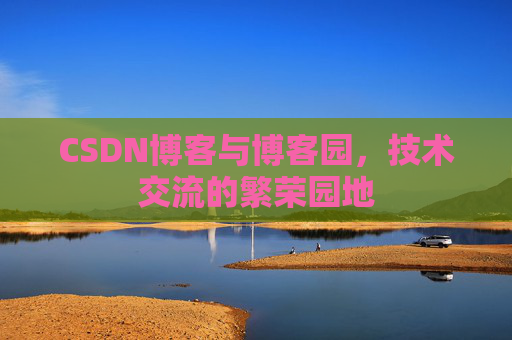 CSDN博客与博客园，技术交流的繁荣园地